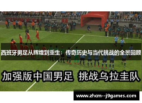 西班牙男足从辉煌到重生:传奇历史与当代挑战的全景回顾 西班牙男足从辉煌到重生:传奇历史与当代挑战的全景回顾