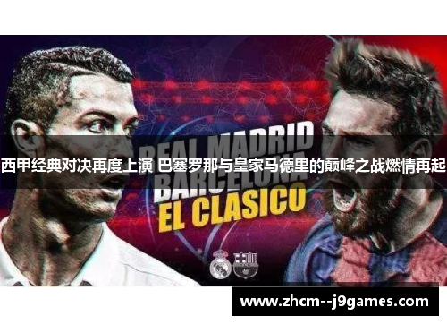 西甲经典对决再度上演 巴塞罗那与皇家马德里的巅峰之战燃情再起 西甲经典对决再度上演 巴塞罗那与皇家马德里的巅峰之战燃情再起