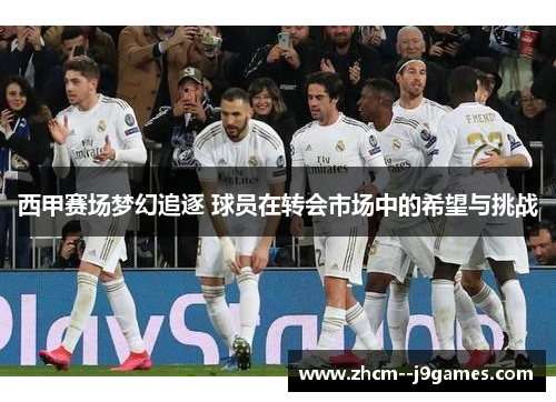 西甲赛场梦幻追逐 球员在转会市场中的希望与挑战