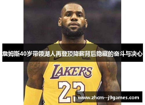 詹姆斯40岁带领湖人再登顶降薪背后隐藏的奋斗与决心 詹姆斯40岁带领湖人再登顶降薪背后隐藏的奋斗与决心