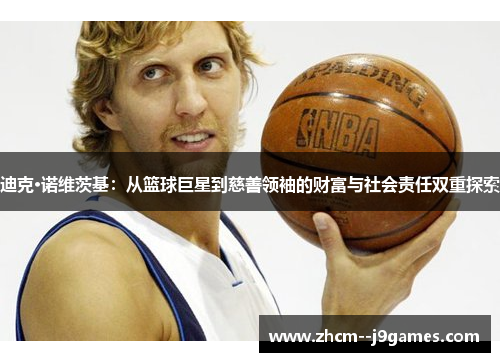 迪克·诺维茨基:从篮球巨星到慈善领袖的财富与社会责任双重探索 迪克·诺维茨基:从篮球巨星到慈善领袖的财富与社会责任双重探索