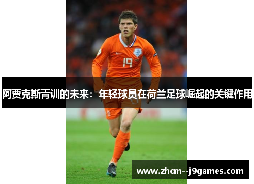 阿贾克斯青训的未来：年轻球员在荷兰足球崛起的关键作用