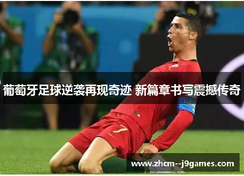 葡萄牙足球逆袭再现奇迹 新篇章书写震撼传奇 葡萄牙足球逆袭再现奇迹 新篇章书写震撼传奇