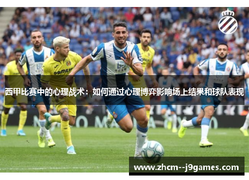 西甲比赛中的心理战术：如何通过心理博弈影响场上结果和球队表现