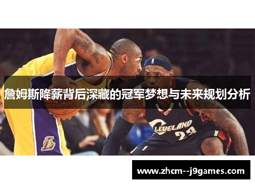 詹姆斯降薪背后深藏的冠军梦想与未来规划分析