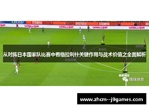 从对阵日本国家队比赛中看格拉利什关键作用与战术价值之全面解析