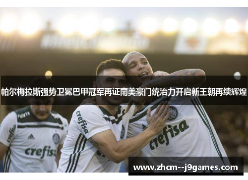帕尔梅拉斯强势卫冕巴甲冠军再证南美豪门统治力开启新王朝再续辉煌