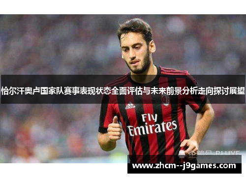 恰尔汗奥卢国家队赛事表现状态全面评估与未来前景分析走向探讨展望