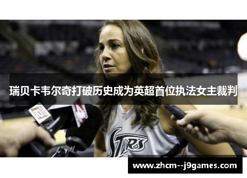 瑞贝卡韦尔奇打破历史成为英超首位执法女主裁判