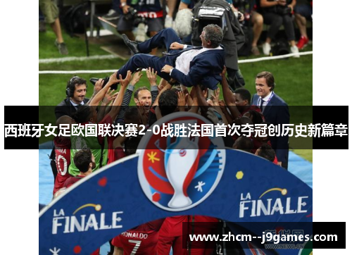 西班牙女足欧国联决赛2-0战胜法国首次夺冠创历史新篇章