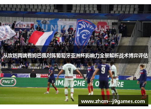 从攻防两端看姆巴佩对阵葡萄牙亚洲杯影响力全景解析战术博弈评估