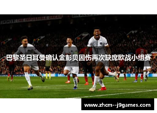 巴黎圣日耳曼确认金彭贝因伤再次缺席欧战小组赛