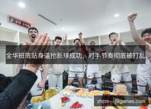全华班底贴身逼抢断球成功,对手节奏彻底被打乱 全华班底贴身逼抢断球成功,对手节奏彻底被打乱